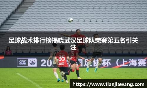 足球战术排行榜揭晓武汉足球队荣登第五名引关注