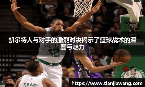 凯尔特人与对手的激烈对决揭示了篮球战术的深度与魅力