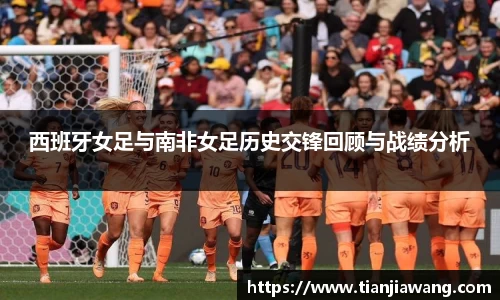 西班牙女足与南非女足历史交锋回顾与战绩分析