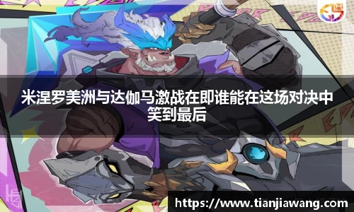 米涅罗美洲与达伽马激战在即谁能在这场对决中笑到最后